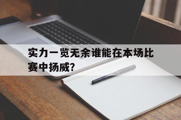 实力一览无余谁能在本场比赛中扬威？的简单介绍